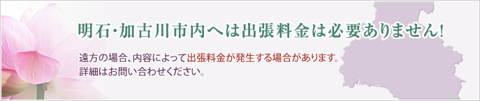 明石・加古川市内であれば出張料金は必要ありません