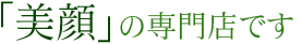 「美顔」の専門店です